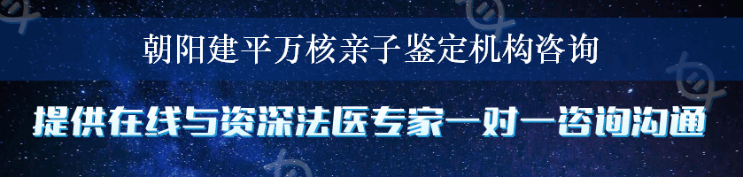 朝阳建平万核亲子鉴定机构咨询